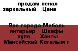 продам пенал зеркальный › Цена ­ 1 500 - Все города Мебель, интерьер » Шкафы, купе   . Ханты-Мансийский,Когалым г.